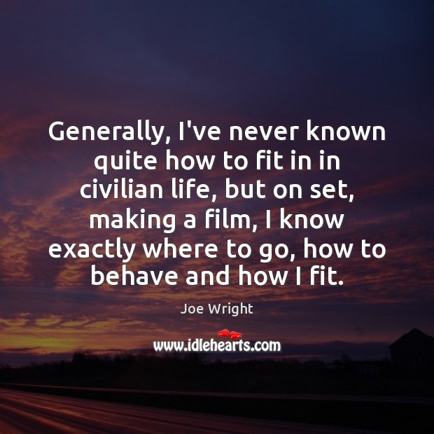 Generally, I’ve never known quite how to fit in in civilian life, Joe Wright Picture Quote