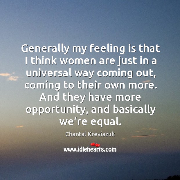 Generally my feeling is that I think women are just in a universal way coming out Chantal Kreviazuk Picture Quote