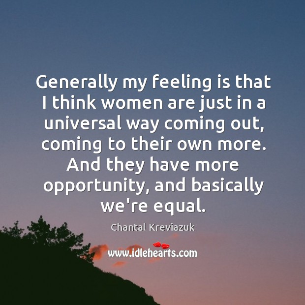 Generally my feeling is that I think women are just in a Chantal Kreviazuk Picture Quote