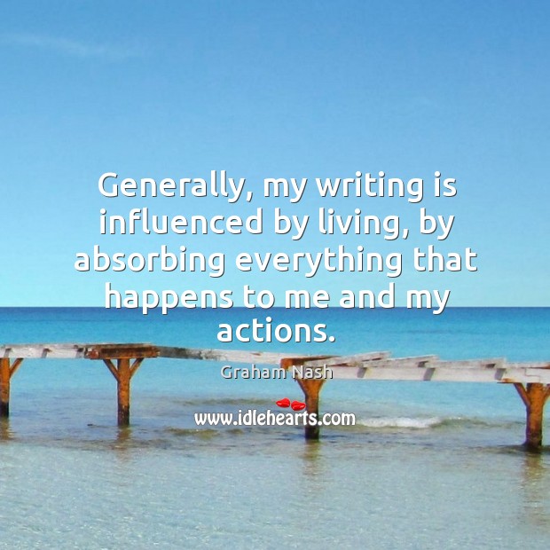 Generally, my writing is influenced by living, by absorbing everything that happens to me and my actions. Writing Quotes Image
