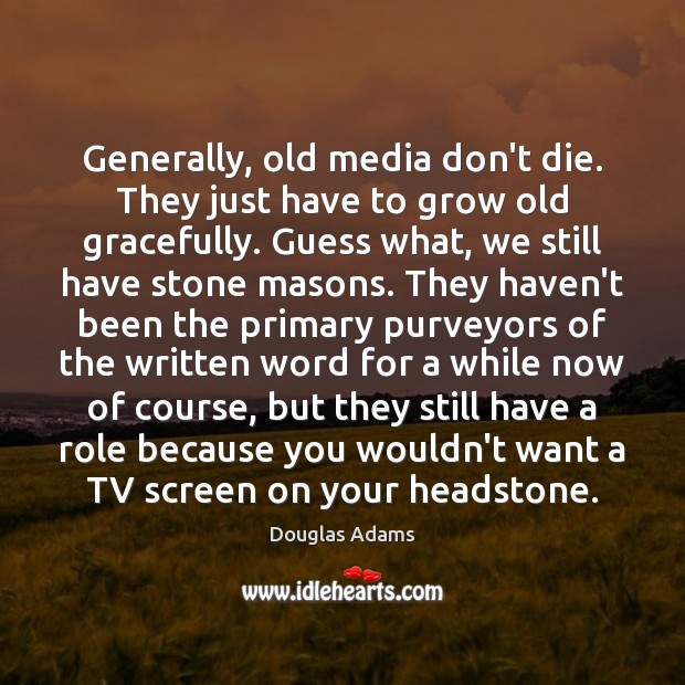 Generally, old media don’t die. They just have to grow old gracefully. Douglas Adams Picture Quote