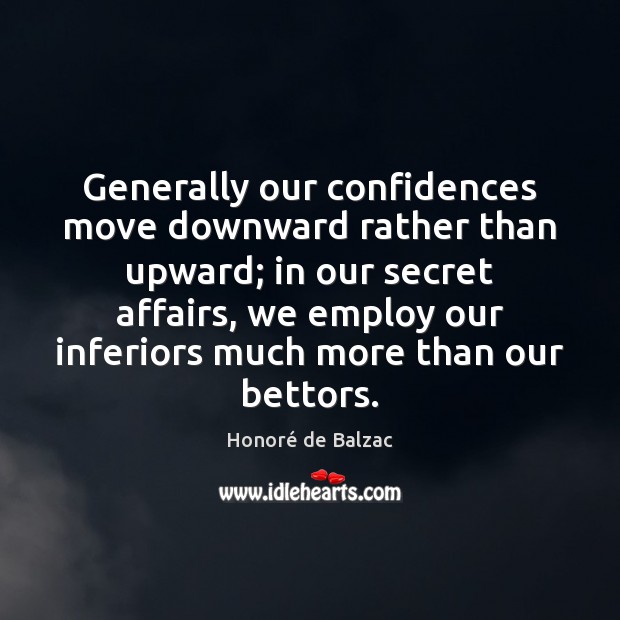 Generally our confidences move downward rather than upward; in our secret affairs, Honoré de Balzac Picture Quote