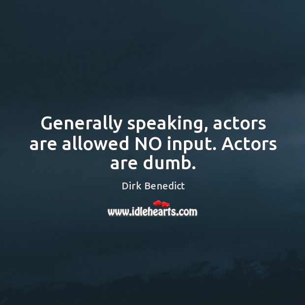 Generally speaking, actors are allowed no input. Actors are dumb. Dirk Benedict Picture Quote