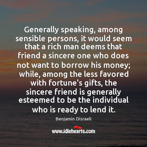 Generally speaking, among sensible persons, it would seem that a rich man Benjamin Disraeli Picture Quote