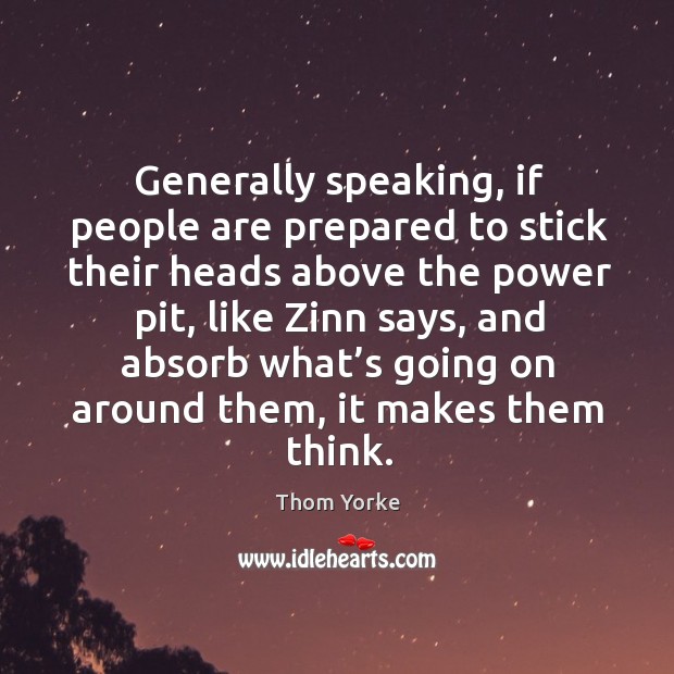 Generally speaking, if people are prepared to stick their heads above the power pit Thom Yorke Picture Quote