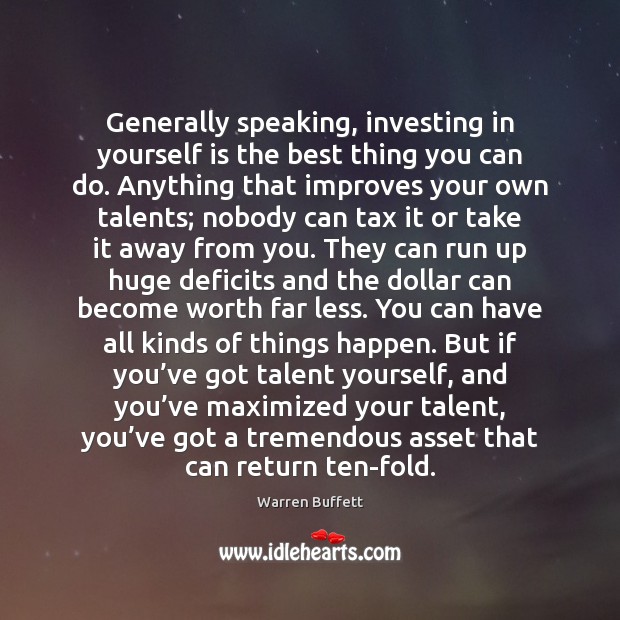 Generally speaking, investing in yourself is the best thing you can do. Warren Buffett Picture Quote