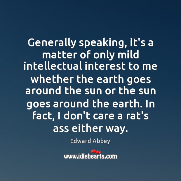 Generally speaking, it’s a matter of only mild intellectual interest to me Edward Abbey Picture Quote