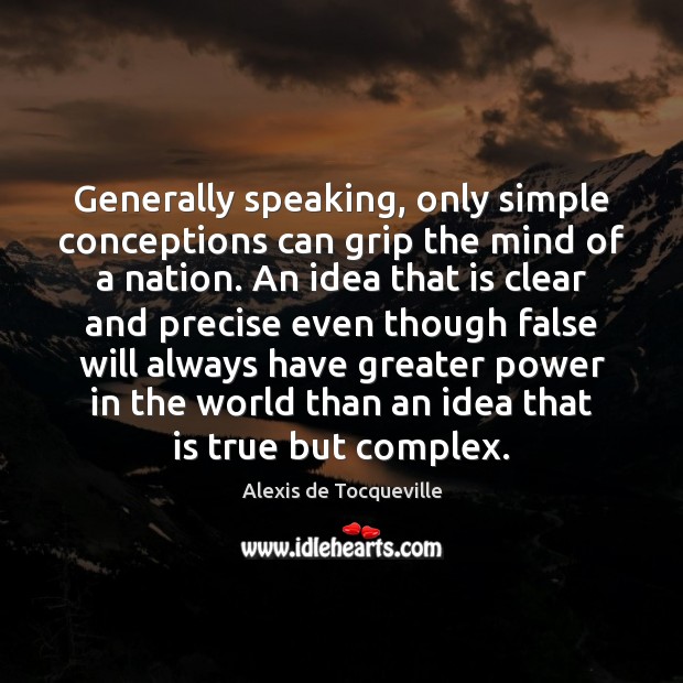 Generally speaking, only simple conceptions can grip the mind of a nation. Alexis de Tocqueville Picture Quote