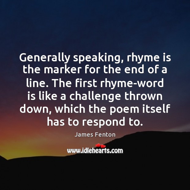 Generally speaking, rhyme is the marker for the end of a line. James Fenton Picture Quote