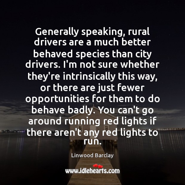 Generally speaking, rural drivers are a much better behaved species than city Linwood Barclay Picture Quote