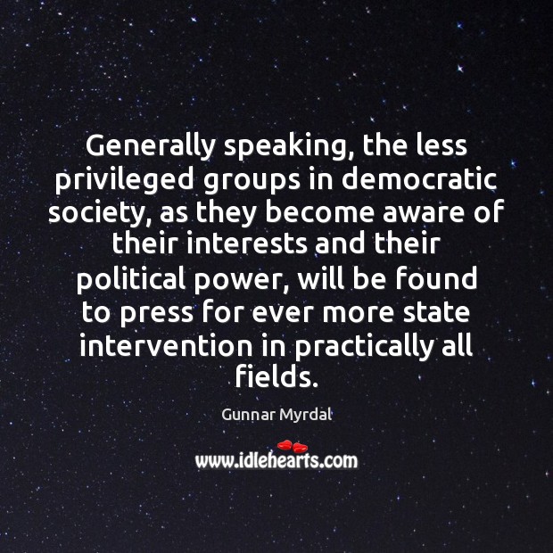 Generally speaking, the less privileged groups in democratic society, as they become Gunnar Myrdal Picture Quote