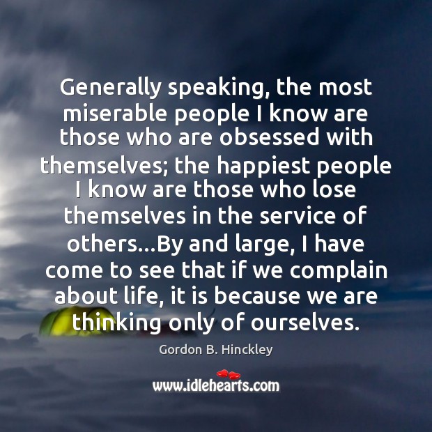 Generally speaking, the most miserable people I know are those who are Gordon B. Hinckley Picture Quote