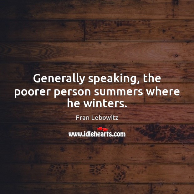 Generally speaking, the poorer person summers where he winters. Fran Lebowitz Picture Quote