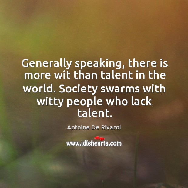 Generally speaking, there is more wit than talent in the world. Society swarms with witty people who lack talent. Antoine De Rivarol Picture Quote