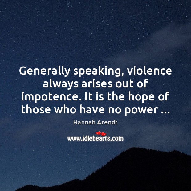 Generally speaking, violence always arises out of impotence. It is the hope Hannah Arendt Picture Quote