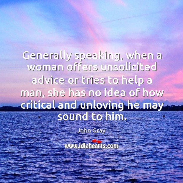 Generally speaking, when a woman offers unsolicited advice or tries to help a man Image