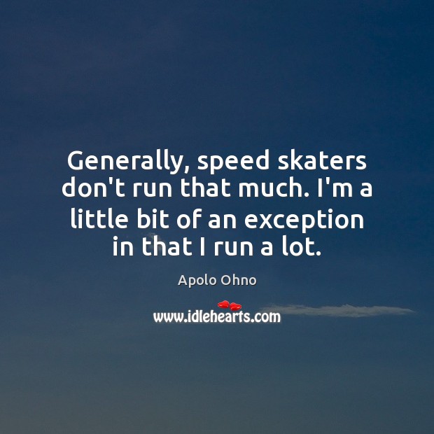 Generally, speed skaters don’t run that much. I’m a little bit of Apolo Ohno Picture Quote
