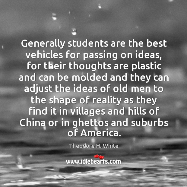 Generally students are the best vehicles for passing on ideas, for their thoughts are Reality Quotes Image