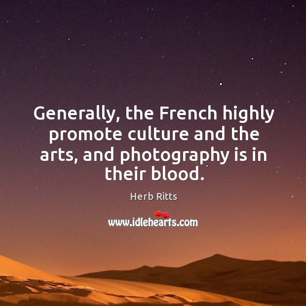 Generally, the french highly promote culture and the arts, and photography is in their blood. Herb Ritts Picture Quote