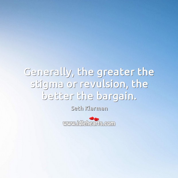 Generally, the greater the stigma or revulsion, the better the bargain. Seth Klarman Picture Quote