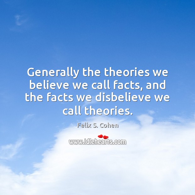 Generally the theories we believe we call facts, and the facts we Image