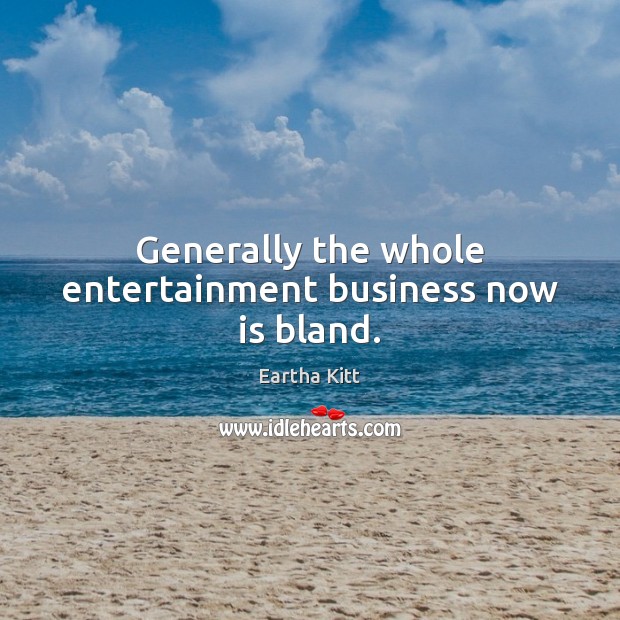 Generally the whole entertainment business now is bland. Image