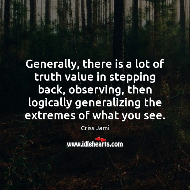 Generally, there is a lot of truth value in stepping back, observing, Criss Jami Picture Quote