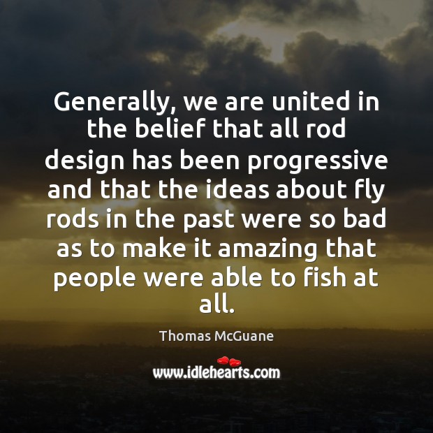 Generally, we are united in the belief that all rod design has Thomas McGuane Picture Quote