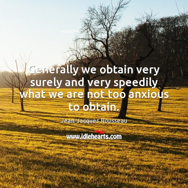 Generally we obtain very surely and very speedily what we are not too anxious to obtain. Jean-Jacques Rousseau Picture Quote