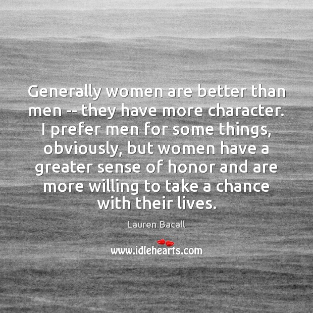 Generally women are better than men — they have more character. I Image