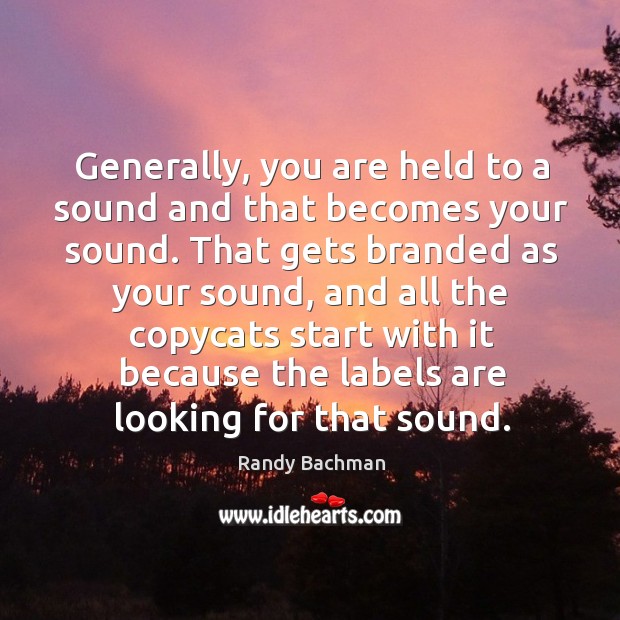 Generally, you are held to a sound and that becomes your sound. Randy Bachman Picture Quote