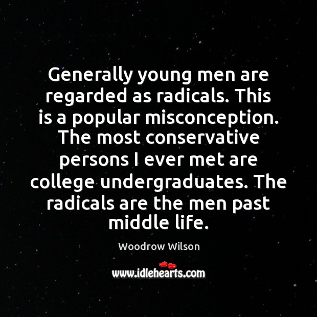 Generally young men are regarded as radicals. This is a popular misconception. Woodrow Wilson Picture Quote