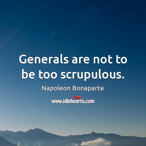 Generals are not to be too scrupulous. Napoleon Bonaparte Picture Quote