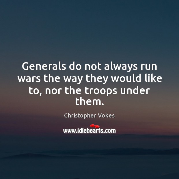 Generals do not always run wars the way they would like to, nor the troops under them. Christopher Vokes Picture Quote