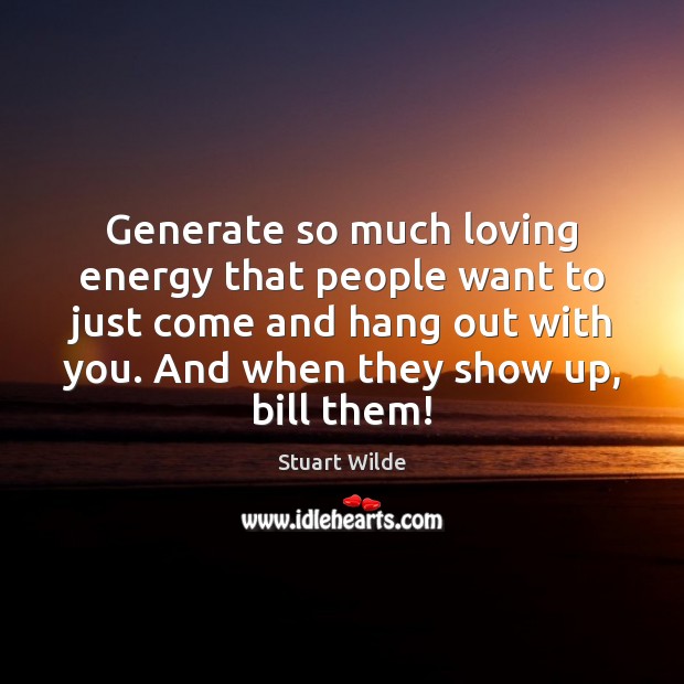 Generate so much loving energy that people want to just come and Stuart Wilde Picture Quote