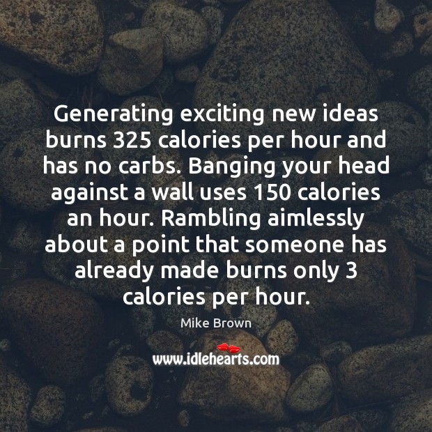 Generating exciting new ideas burns 325 calories per hour and has no carbs. Mike Brown Picture Quote