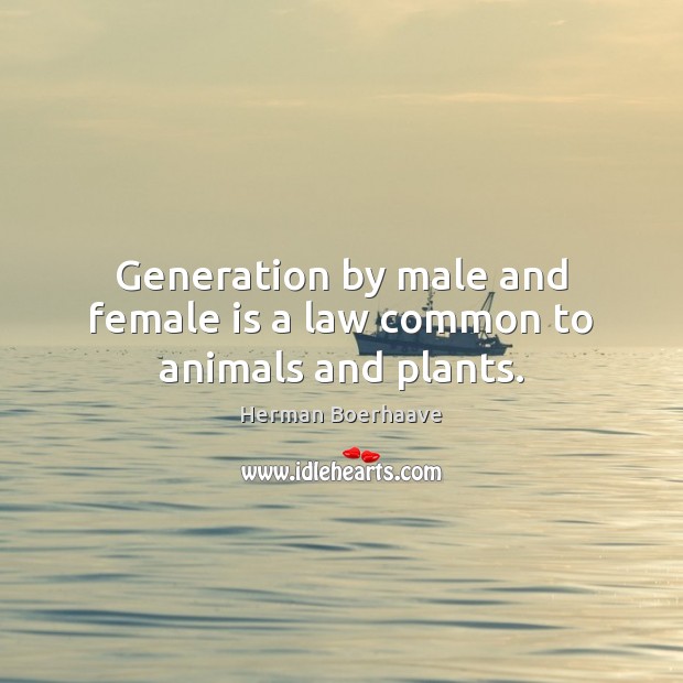Generation by male and female is a law common to animals and plants. 