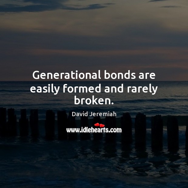 Generational bonds are easily formed and rarely broken. David Jeremiah Picture Quote
