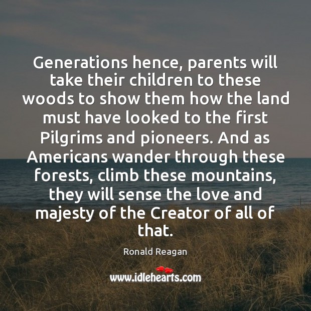 Generations hence, parents will take their children to these woods to show Ronald Reagan Picture Quote