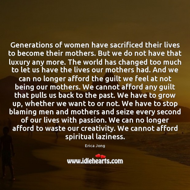 Generations of women have sacrificed their lives to become their mothers. But Erica Jong Picture Quote