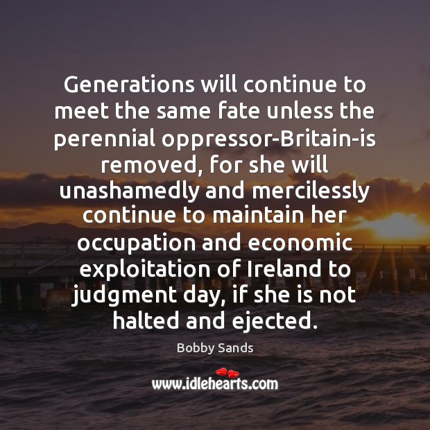 Generations will continue to meet the same fate unless the perennial oppressor-Britain-is Bobby Sands Picture Quote
