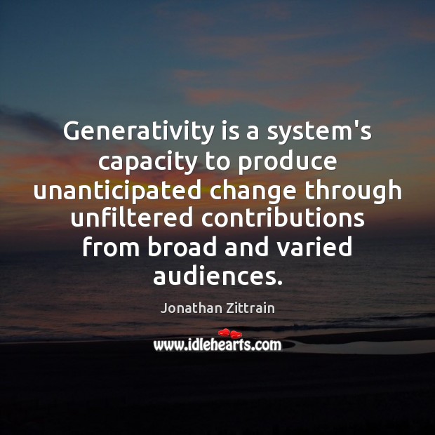 Generativity is a system’s capacity to produce unanticipated change through unfiltered contributions 