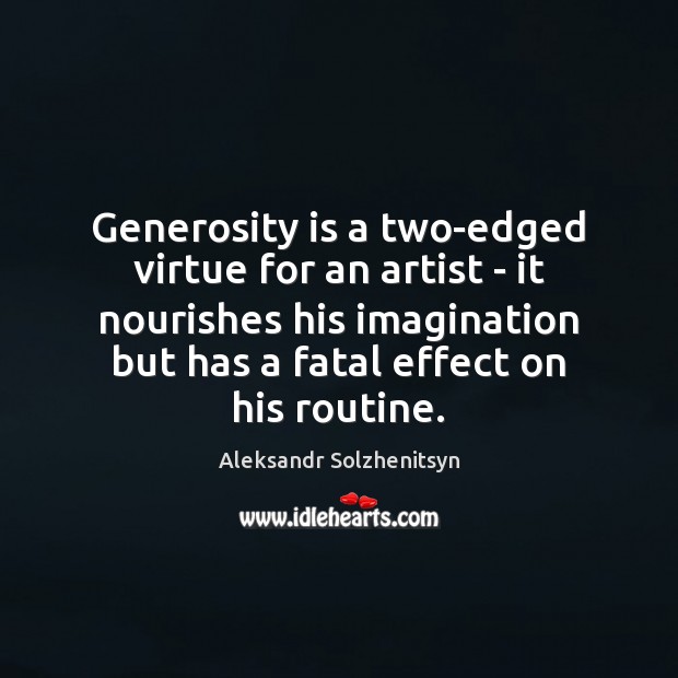 Generosity is a two-edged virtue for an artist – it nourishes his Aleksandr Solzhenitsyn Picture Quote