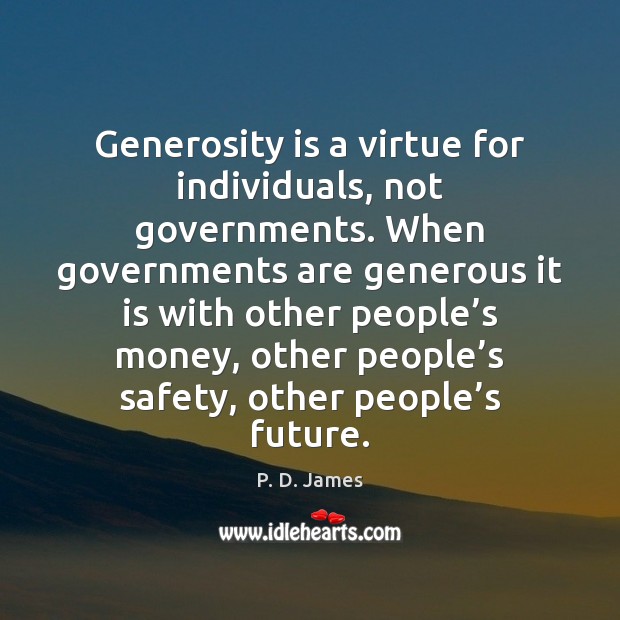 Generosity is a virtue for individuals, not governments. When governments are generous P. D. James Picture Quote
