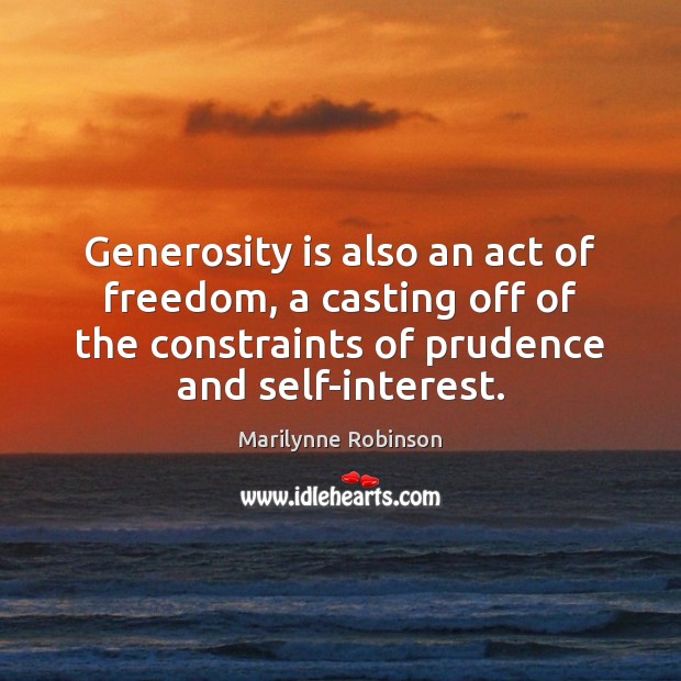 Generosity is also an act of freedom, a casting off of the Marilynne Robinson Picture Quote
