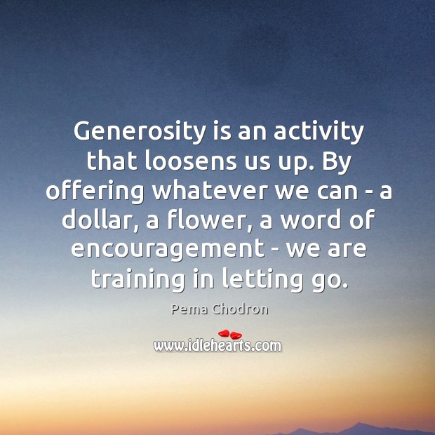 Generosity is an activity that loosens us up. By offering whatever we Pema Chodron Picture Quote