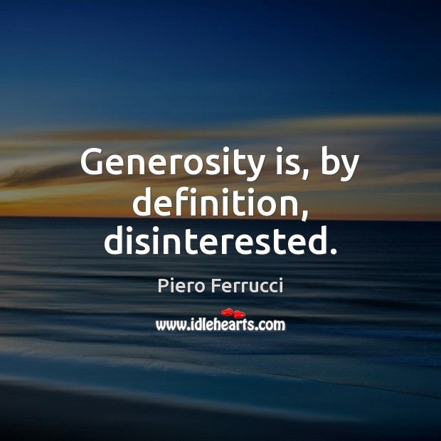 Generosity is, by definition, disinterested. Piero Ferrucci Picture Quote