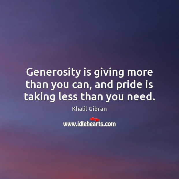 Generosity is giving more than you can, and pride is taking less than you need. Image