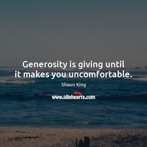Generosity is giving until it makes you uncomfortable. Shaun King Picture Quote