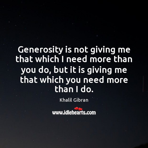 Generosity is not giving me that which I need more than you Khalil Gibran Picture Quote